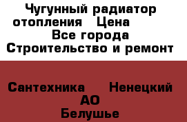 Чугунный радиатор отопления › Цена ­ 497 - Все города Строительство и ремонт » Сантехника   . Ненецкий АО,Белушье д.